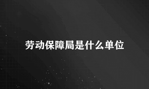 劳动保障局是什么单位