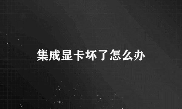 集成显卡坏了怎么办