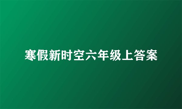寒假新时空六年级上答案