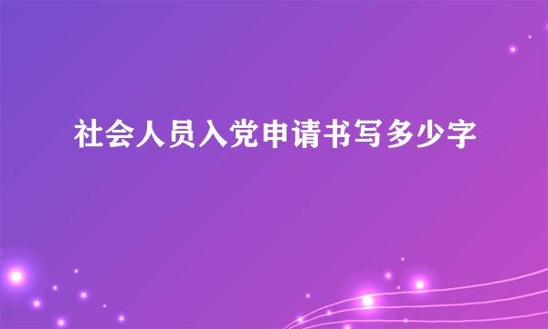 社会人员入党申请书写多少字