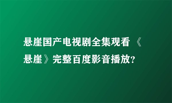 悬崖国产电视剧全集观看 《悬崖》完整百度影音播放？