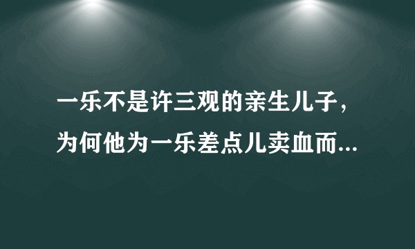 一乐不是许三观的亲生儿子，为何他为一乐差点儿卖血而死？感人！