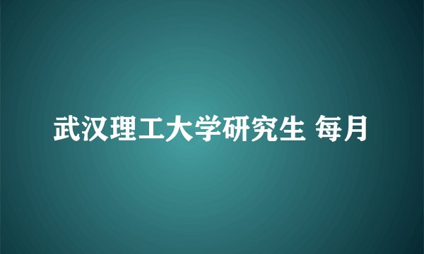 武汉理工大学研究生 每月