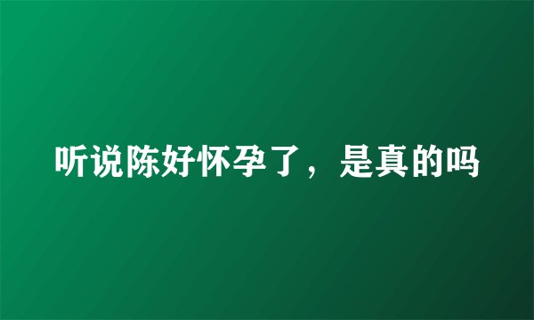 听说陈好怀孕了，是真的吗