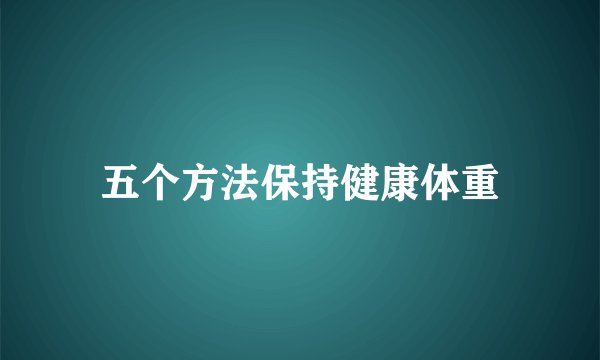 五个方法保持健康体重