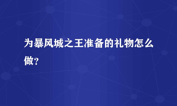 为暴风城之王准备的礼物怎么做？