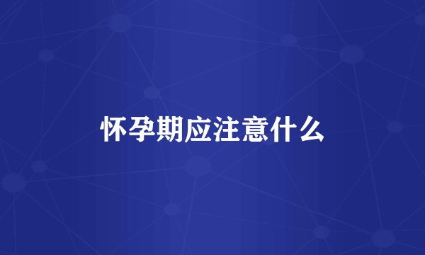 怀孕期应注意什么