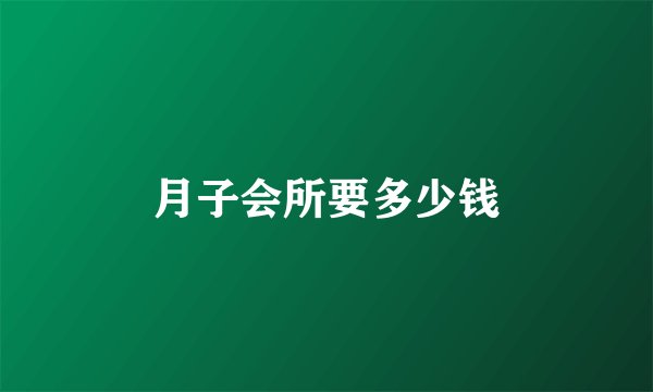 月子会所要多少钱