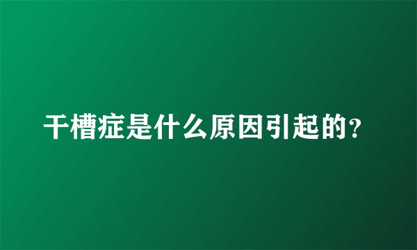 干槽症是什么原因引起的？