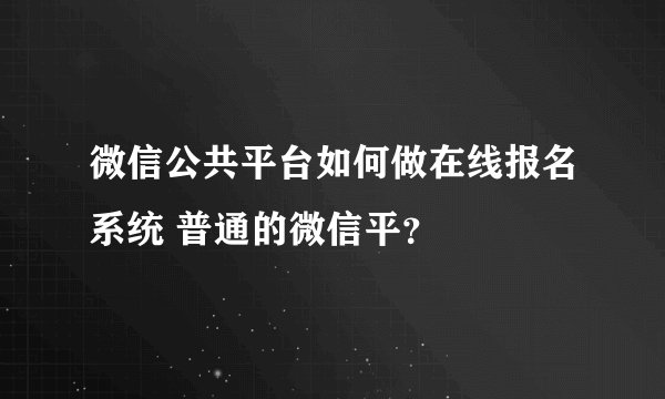 微信公共平台如何做在线报名系统 普通的微信平？