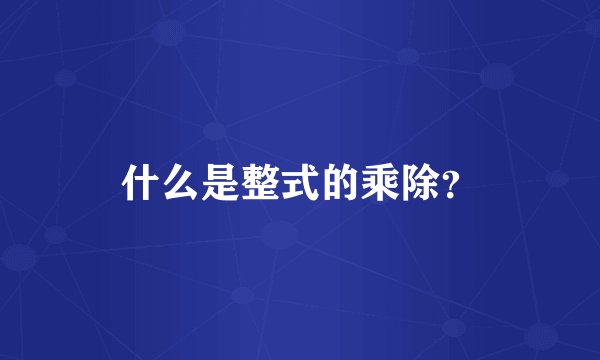 什么是整式的乘除？