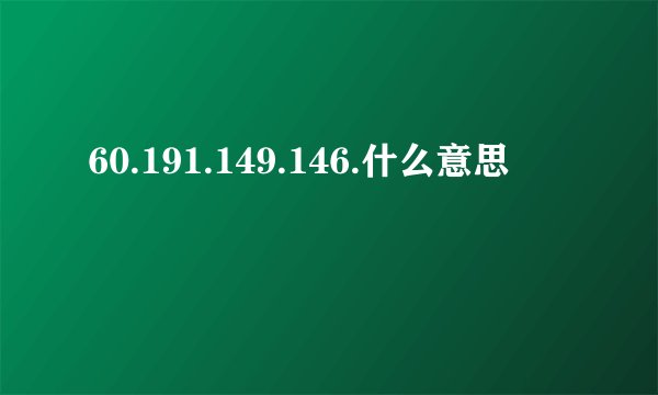 60.191.149.146.什么意思