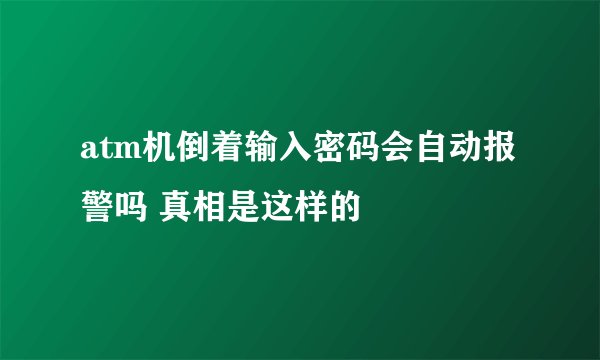 atm机倒着输入密码会自动报警吗 真相是这样的