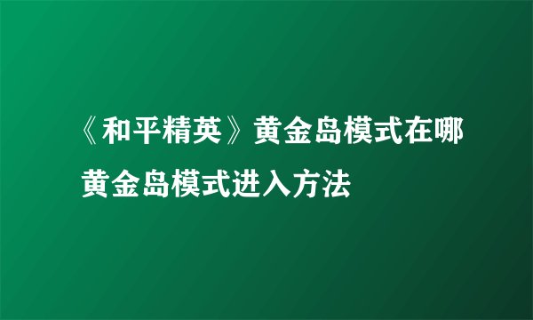 《和平精英》黄金岛模式在哪 黄金岛模式进入方法