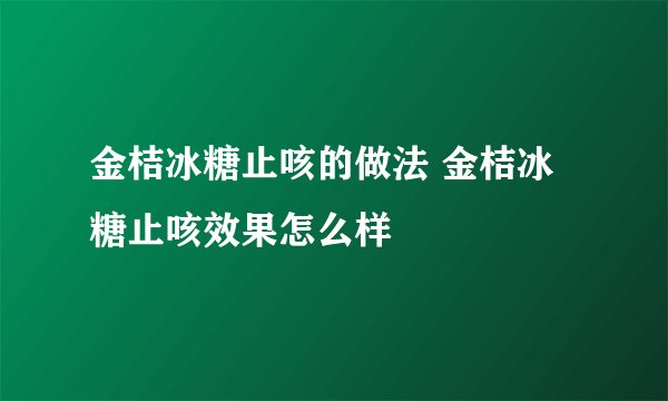 金桔冰糖止咳的做法 金桔冰糖止咳效果怎么样