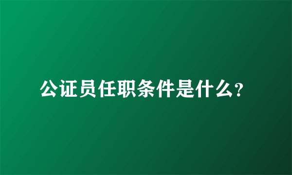 公证员任职条件是什么？