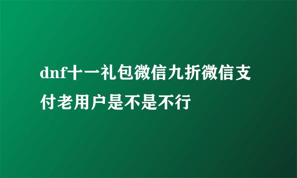 dnf十一礼包微信九折微信支付老用户是不是不行