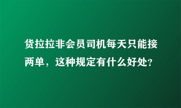 货拉拉非会员司机每天只能接两单，这种规定有什么好处？