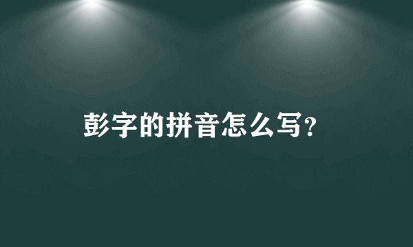 彭字的拼音怎么写？