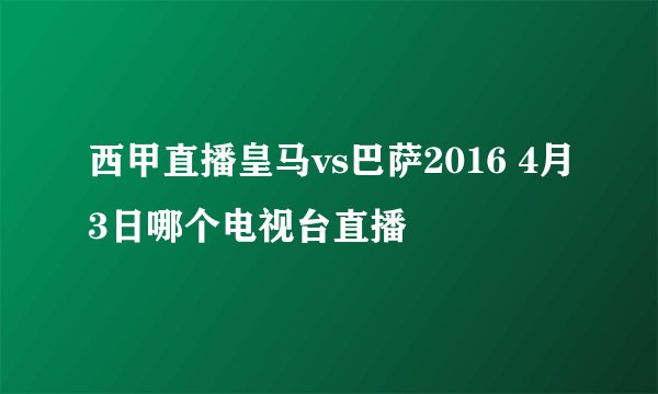 西甲直播皇马vs巴萨2016 4月3日哪个电视台直播