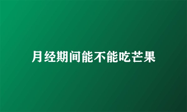 月经期间能不能吃芒果
