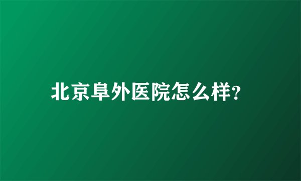 北京阜外医院怎么样？