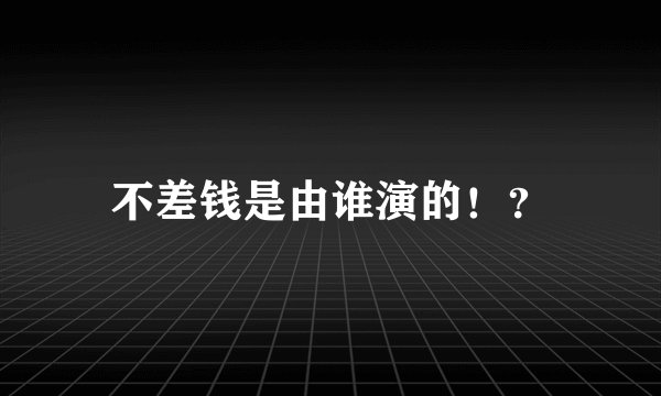 不差钱是由谁演的！？