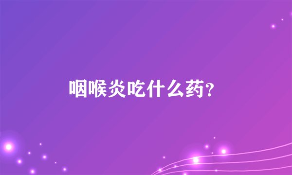 咽喉炎吃什么药？