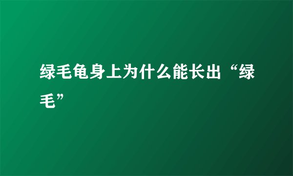 绿毛龟身上为什么能长出“绿毛”