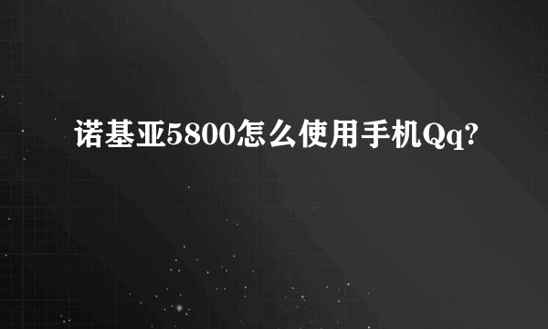 诺基亚5800怎么使用手机Qq?