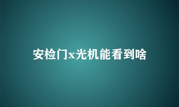 安检门x光机能看到啥