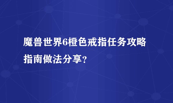 魔兽世界6橙色戒指任务攻略指南做法分享?