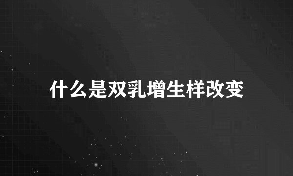 什么是双乳增生样改变