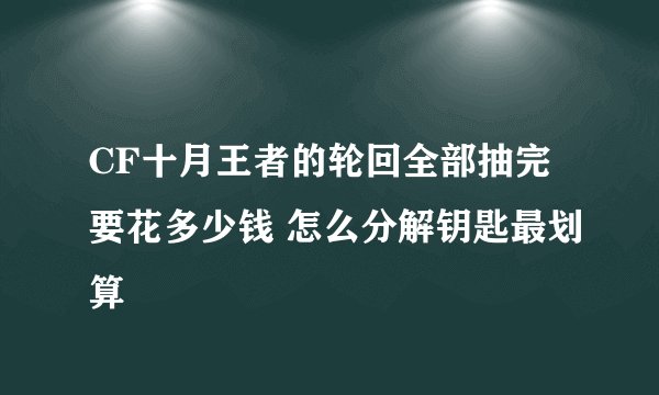 CF十月王者的轮回全部抽完要花多少钱 怎么分解钥匙最划算