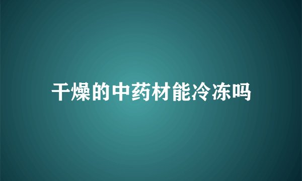 干燥的中药材能冷冻吗