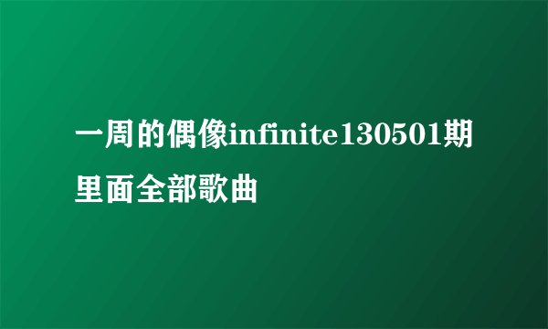 一周的偶像infinite130501期里面全部歌曲
