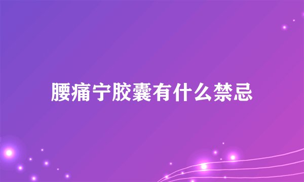 腰痛宁胶囊有什么禁忌