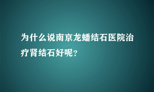 为什么说南京龙蟠结石医院治疗肾结石好呢？