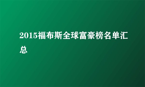 2015福布斯全球富豪榜名单汇总