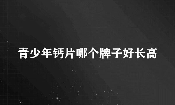 青少年钙片哪个牌子好长高