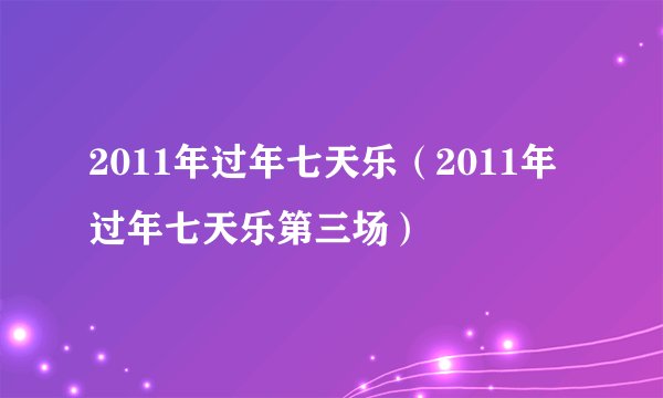 2011年过年七天乐（2011年过年七天乐第三场）