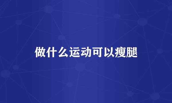 做什么运动可以瘦腿