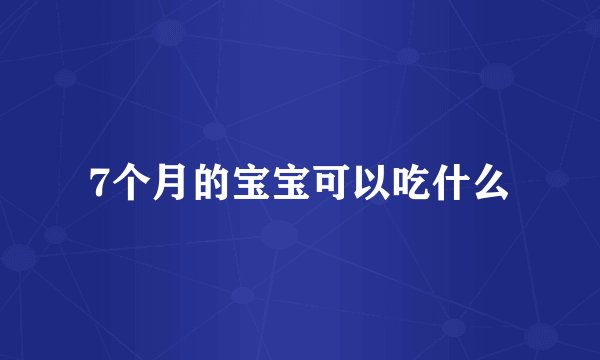 7个月的宝宝可以吃什么