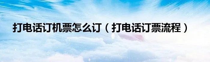 打电话订机票怎么订（打电话订票流程）