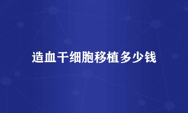 造血干细胞移植多少钱
