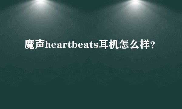 魔声heartbeats耳机怎么样？