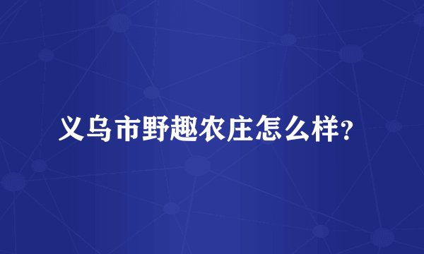 义乌市野趣农庄怎么样?