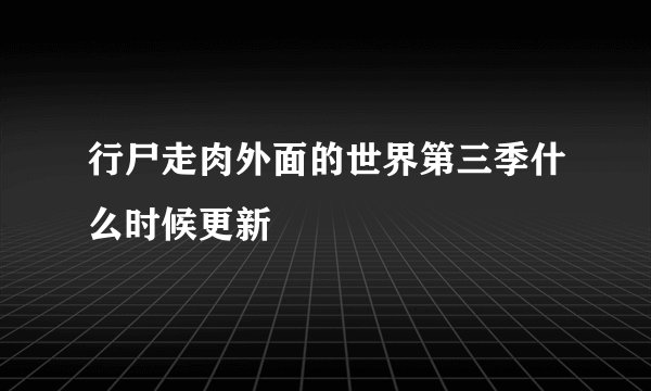 行尸走肉外面的世界第三季什么时候更新