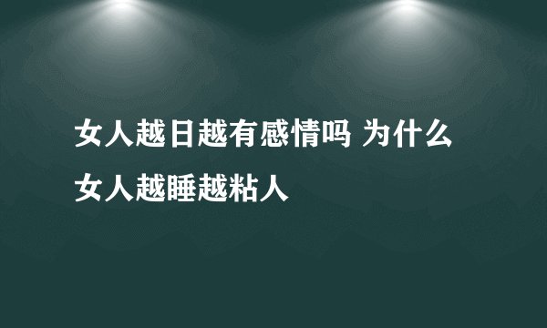 女人越日越有感情吗 为什么女人越睡越粘人