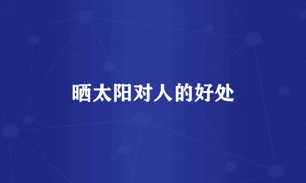 晒太阳对人的好处